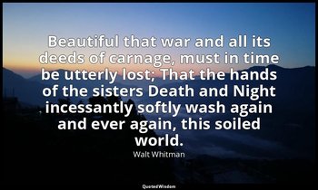 Beautiful that war and all its deeds of carnage, must in time be utterly lost; T — Walt Whitman