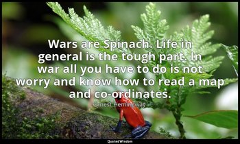 Wars are Spinach. Life in general is the tough part. In war all you have to do i — Ernest Hemingway