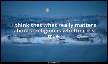 I think that what really matters about a religion is whether it's true. — Richard Dawkins