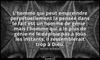 L'homme qui peut empreindre perpétuellement la pensée dans le fait est un homme  — Honoré de Balzac