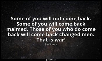 Some of you will not come back. Some of you will come back maimed. Those of you  — Jan Smuts