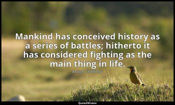 Mankind has conceived history as a series of battles; hitherto it has considered — Anton Chekhov