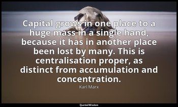 Capital grows in one place to a huge mass in a single hand, because it has in an — Karl Marx