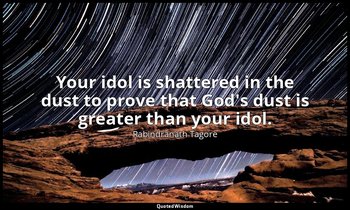 Your idol is shattered in the dust to prove that God's dust is greater than your — Rabindranath Tagore