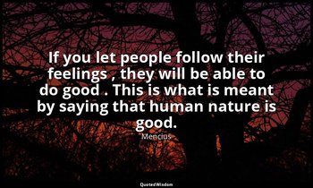 If you let people follow their feelings , they will be able to do good . This is — Mencius