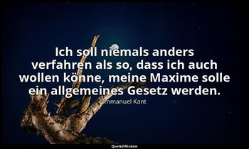 Ich soll niemals anders verfahren als so, dass ich auch wollen könne, meine Maxi — Immanuel Kant
