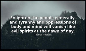 Enlighten the people generally, and tyranny and oppressions of body and mind wil — Thomas Jefferson