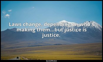 Laws change, depending on who's making them...but justice is justice. — Odo
