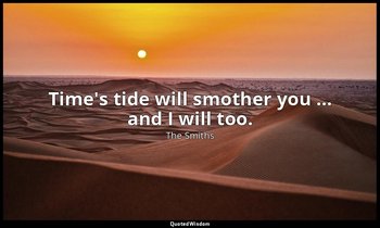 Time's tide will smother you … and I will too. — The Smiths