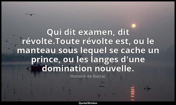 Qui dit examen, dit révolte.Toute révolte est, ou le manteau sous lequel se cach — Honoré de Balzac