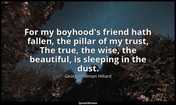 For my boyhood's friend hath fallen, the pillar of my trust, The true, the wise, — George Stillman Hillard
