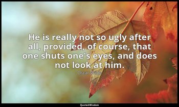 He is really not so ugly after all, provided, of course, that one shuts one's ey — Oscar Wilde