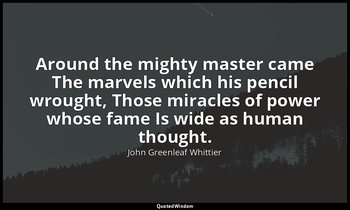 Around the mighty master came The marvels which his pencil wrought, Those miracl — John Greenleaf Whittier