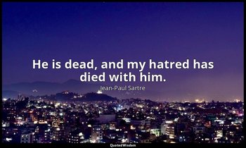 He is dead, and my hatred has died with him. — Jean-Paul Sartre