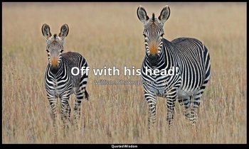 Off with his head! — William Shakespeare