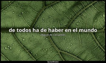de todos ha de haber en el mundo — Miguel de Cervantes