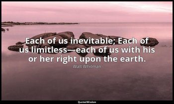 Each of us inevitable; Each of us limitless—each of us with his or her right upo — Walt Whitman