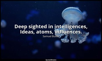Deep sighted in intelligences, Ideas, atoms, influences. — Samuel Butler