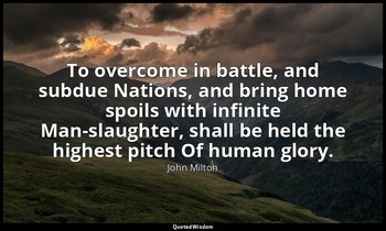 To overcome in battle, and subdue Nations, and bring home spoils with infinite M — John Milton