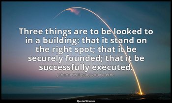 Three things are to be looked to in a building: that it stand on the right spot; — Johann Wolfgang von Goethe