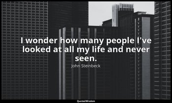 I wonder how many people I've looked at all my life and never seen. — John Steinbeck