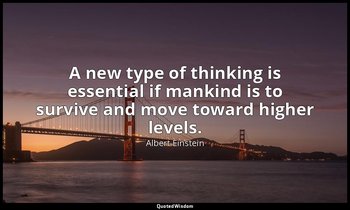 A new type of thinking is essential if mankind is to survive and move toward hig — Albert Einstein
