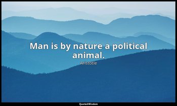 Man is by nature a political animal. — Aristotle