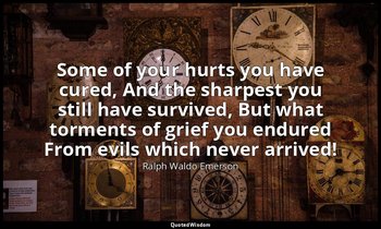 Some of your hurts you have cured, And the sharpest you still have survived, But — Ralph Waldo Emerson