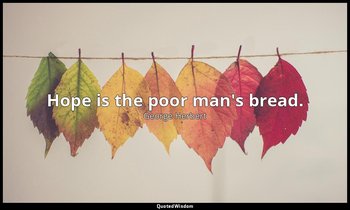 Hope is the poor man's bread. — George Herbert