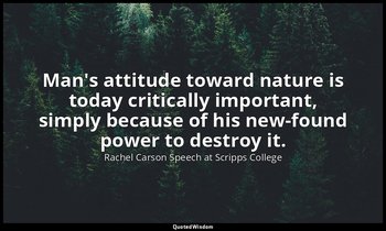 Man's attitude toward nature is today critically important, simply because of hi — Rachel Carson Speech at Scripps College