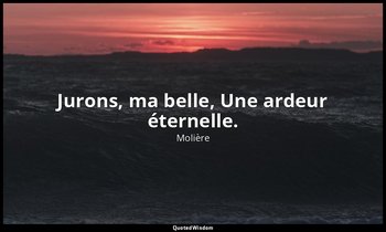 Jurons, ma belle, Une ardeur éternelle. — Molière