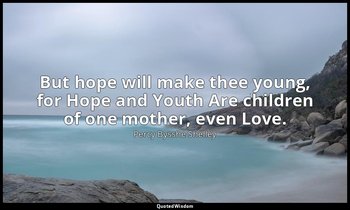 But hope will make thee young, for Hope and Youth Are children of one mother, ev — Percy Bysshe Shelley