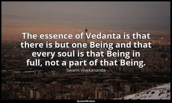 The essence of Vedanta is that there is but one Being and that every soul is tha — Swami Vivekananda