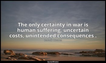 The only certainty in war is human suffering, uncertain costs, unintended conseq — Barack Obama