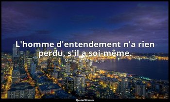 L'homme d'entendement n'a rien perdu, s'il a soi-même. — Michel de Montaigne
