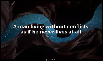 A man living without conflicts, as if he never lives at all. — Confucius