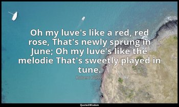 Oh my luve's like a red, red rose, That's newly sprung in June; Oh my luve's lik — Robert Burns