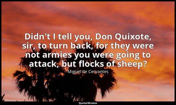Didn't I tell you, Don Quixote, sir, to turn back, for they were not armies you  — Miguel de Cervantes