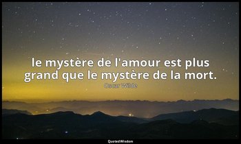 le mystère de l'amour est plus grand que le mystère de la mort. — Oscar Wilde