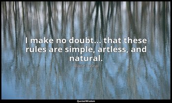 I make no doubt... that these rules are simple, artless, and natural. — Blaise Pascal