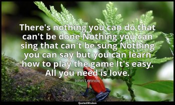 There's nothing you can do that can't be done Nothing you can sing that can't be — John Lennon