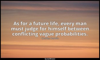 As for a future life, every man must judge for himself between conflicting vague — Charles Darwin