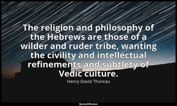 The religion and philosophy of the Hebrews are those of a wilder and ruder tribe — Henry David Thoreau