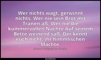 Wer nichts wagt, gerwinnt nichts. Wer nie sein Brot mit Tränen aß, Wer nie die k — Johann Wolfgang von Goethe