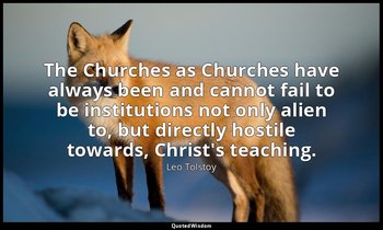 The Churches as Churches have always been and cannot fail to be institutions not — Leo Tolstoy