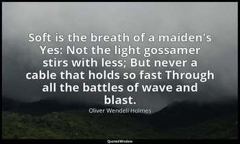 Soft is the breath of a maiden's Yes: Not the light gossamer stirs with less; Bu — Oliver Wendell Holmes