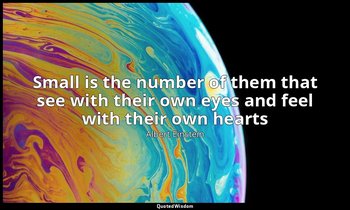 Small is the number of them that see with their own eyes and feel with their own — Albert Einstein