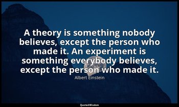 A theory is something nobody believes, except the person who made it. An experim — Albert Einstein