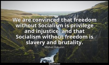 We are convinced that freedom without Socialism is privilege and injustice, and  — Mikhail Bakunin