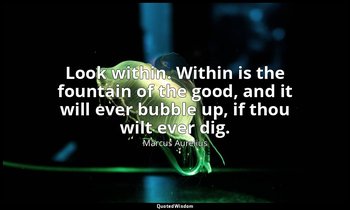 Look within. Within is the fountain of the good, and it will ever bubble up, if  — Marcus Aurelius